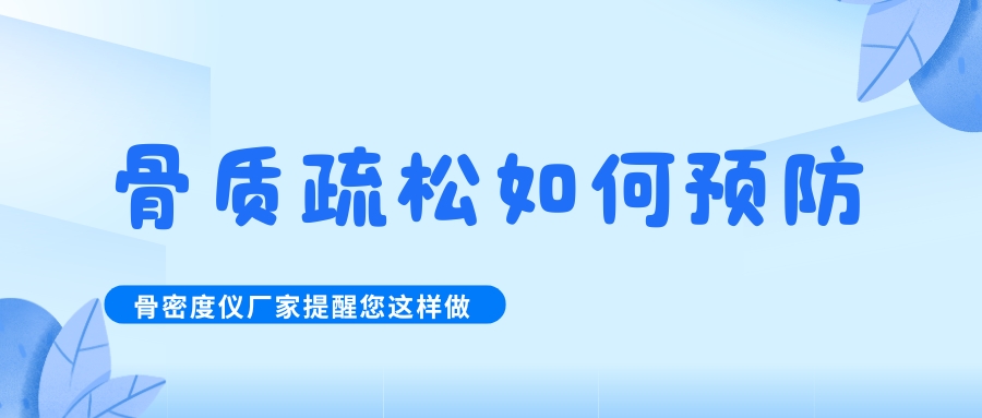 怎么預防治療骨質(zhì)疏松呢?骨密度檢測儀生產(chǎn)廠家提醒您這樣做！