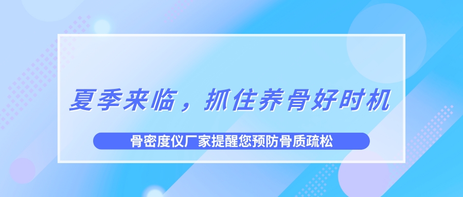 夏季來(lái)臨，抓住養(yǎng)骨好時(shí)機(jī)，預(yù)防骨質(zhì)疏松！